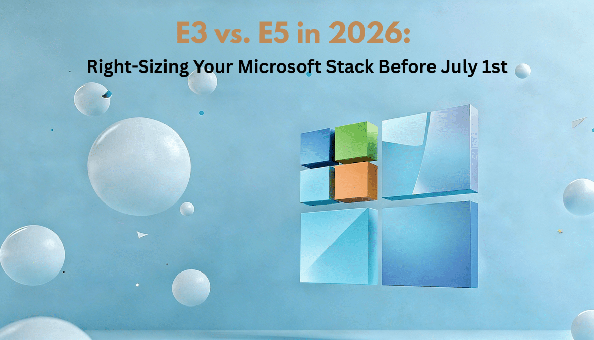 E3 vs. E5 in 2026: Right-Sizing Your Microsoft Stack Before the Price Cliff